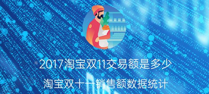 2017淘宝双11交易额是多少 淘宝双十一销售额数据统计